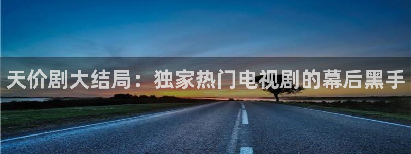 人人视频网址：天价剧大结局：独家热门电视剧的幕后黑手