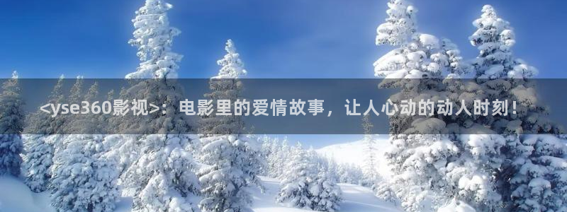 人人影视在线：<yse360影视>：电影里的爱情故事，让人心动的动人时刻！