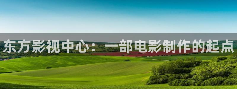 人人影音：东方影视中心：一部电影制作的起点