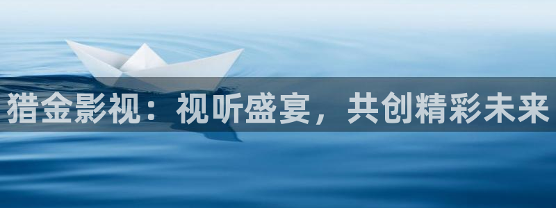 人人视频网站：猎金影视：视听盛宴，共创精彩未来