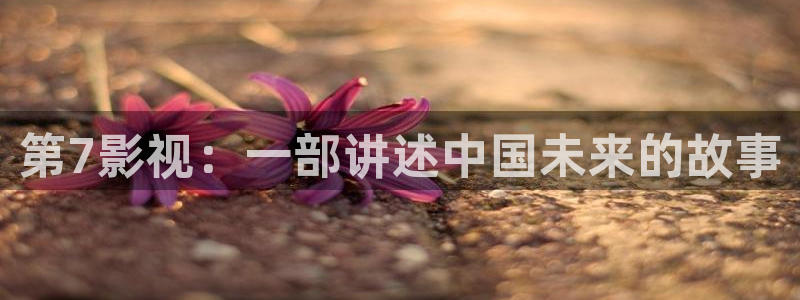 人人人人影院：第7影视：一部讲述中国未来的故事