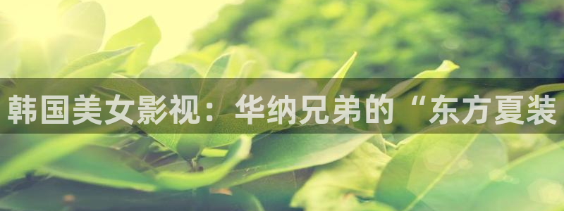 人人影院-最新电影-高清电视剧-免费：韩国美女影视：华纳兄弟的“东方夏装