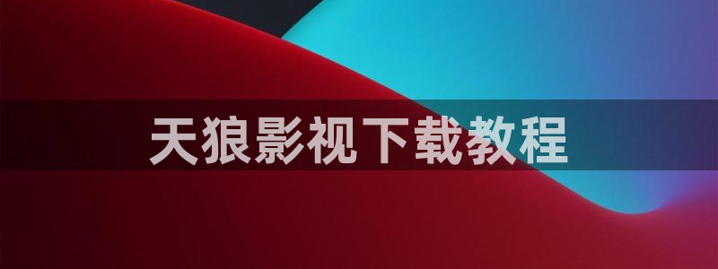 私人人影院：天狼影视下载教程
